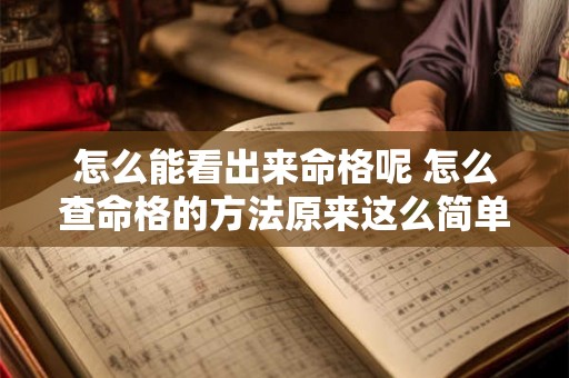 怎么能看出来命格呢 怎么查命格的方法原来这么简单就看出来了 怎么能看出来命格呢 怎么查命格的方法原来这么简单就看出来了