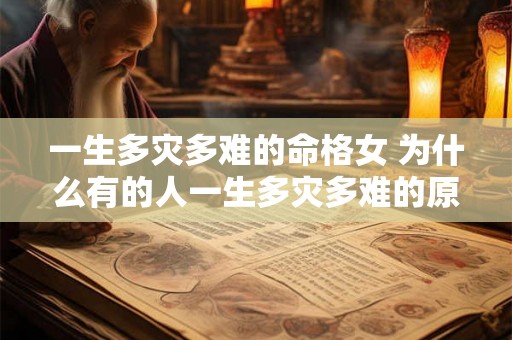 一生多灾多难的命格女 为什么有的人一生多灾多难的原因