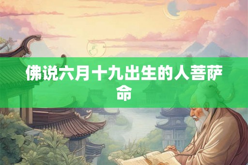佛说六月十九出生的人菩萨命 佛说六月十九出生的人菩萨命