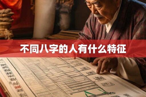不同八字的人有什么特征 不同八字的人有什么特征
