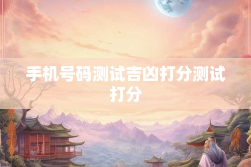 手机号码测试吉凶打分测试打分
