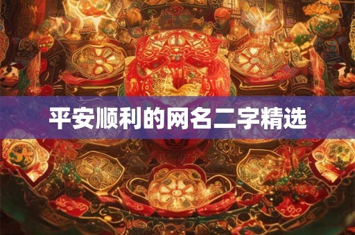 平安顺利的网名二字精选 平安顺利的网名二字精选