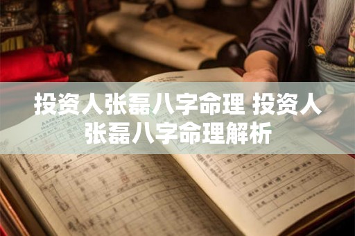 投资人张磊八字命理 投资人张磊八字命理解析 投资人张磊八字命理 投资人张磊八字命理解析