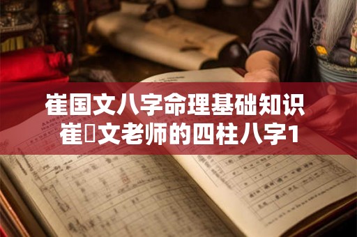 崔国文八字命理基础知识 崔囯文老师的四柱八字1 崔国文八字命理基础知识 崔囯文老师的四柱八字1
