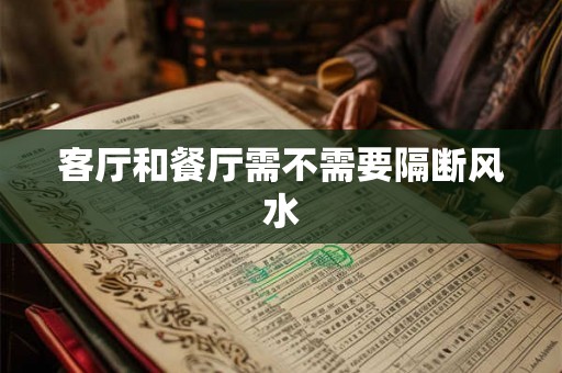客厅和餐厅需不需要隔断风水 客厅和餐厅需不需要隔断风水