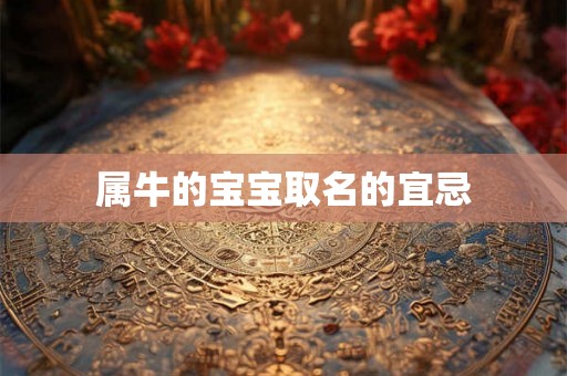 属牛的宝宝取名的宜忌 属牛的宝宝取名的宜忌