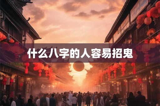 什么八字的人容易招鬼