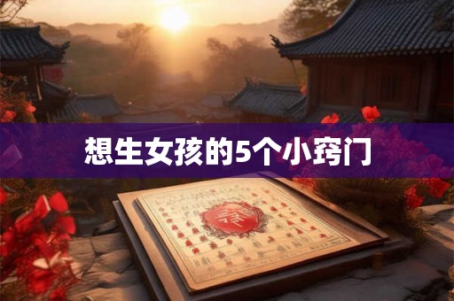 想生女孩的5个小窍门 想生女孩的5个小窍门