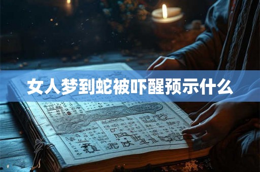 女人梦到蛇被吓醒预示什么 女人梦到蛇被吓醒预示什么