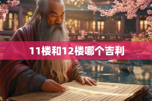 11楼和12楼哪个吉利 11楼和12楼哪个吉利