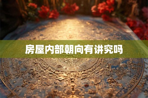 房屋内部朝向有讲究吗 房屋内部朝向有讲究吗