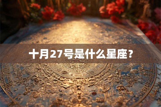 十月27号是什么星座? 十月27号是什么星座?
