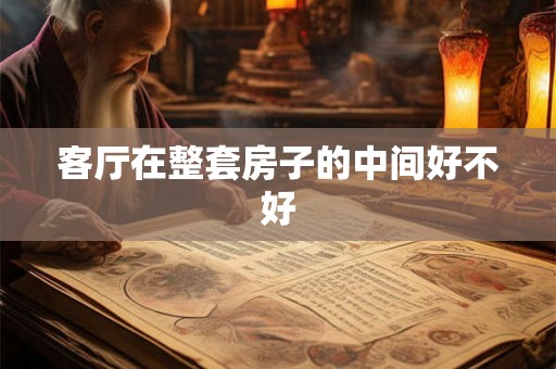 客厅在整套房子的中间好不好