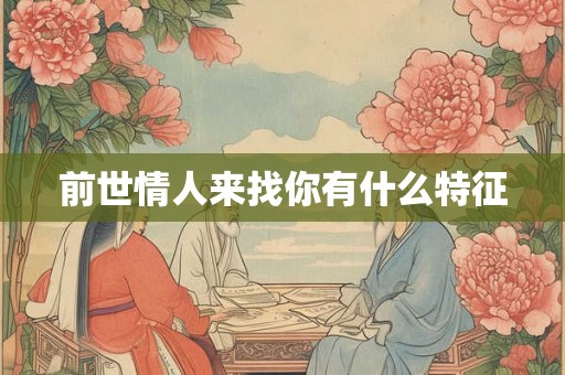 前世情人来找你有什么特征 前世情人来找你有什么特征
