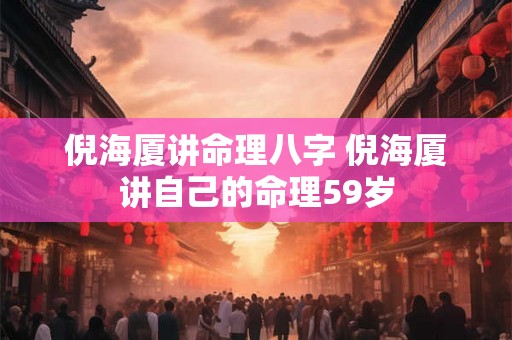 倪海厦讲命理八字 倪海厦讲自己的命理59岁 倪海厦讲命理八字 倪海厦讲自己的命理59岁