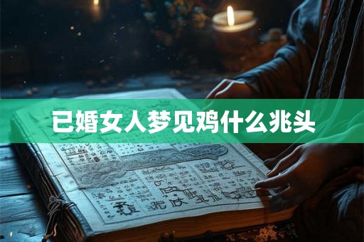 已婚女人梦见鸡什么兆头