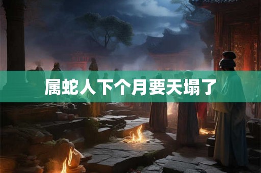 属蛇人下个月要天塌了