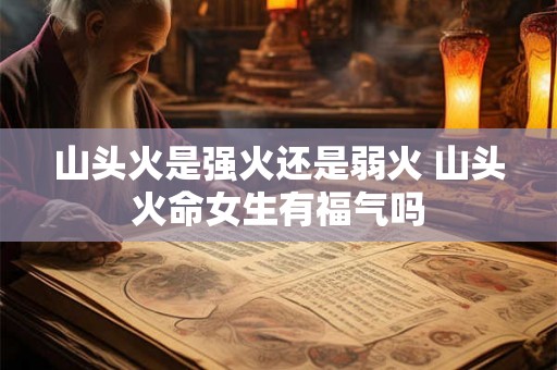 山头火是强火还是弱火 山头火命女生有福气吗