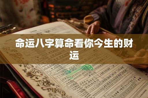 命运八字算命看你今生的财运 命运八字算命看你今生的财运