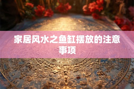 家居风水之鱼缸摆放的注意事项 家居风水之鱼缸摆放的注意事项