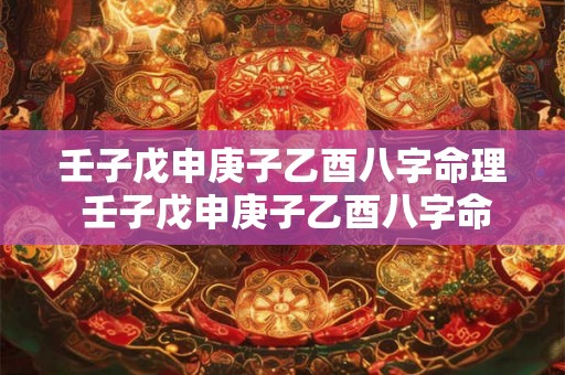 壬子戊申庚子乙酉八字命理 壬子戊申庚子乙酉八字命理解析