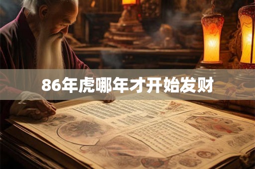 86年虎哪年才开始发财 86年虎哪年才开始发财
