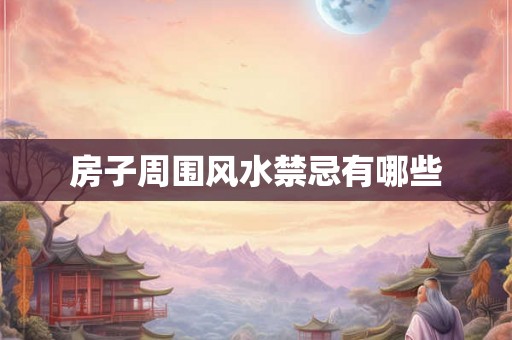 房子周围风水禁忌有哪些 房子周围风水禁忌有哪些