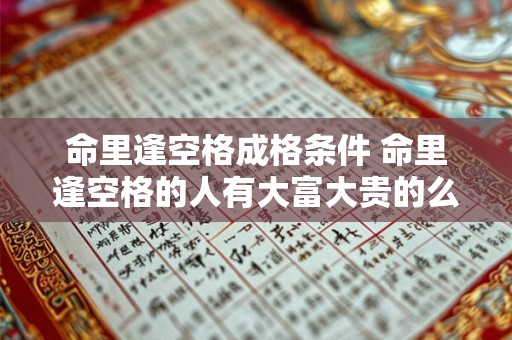 命里逢空格成格条件 命里逢空格的人有大富大贵的么 命里逢空格成格条件 命里逢空格的人有大富大贵的么