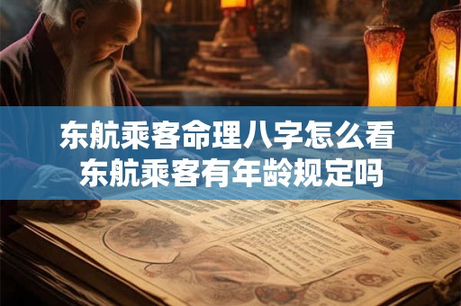 东航乘客命理八字怎么看 东航乘客有年龄规定吗 东航乘客命理八字怎么看 东航乘客有年龄规定吗