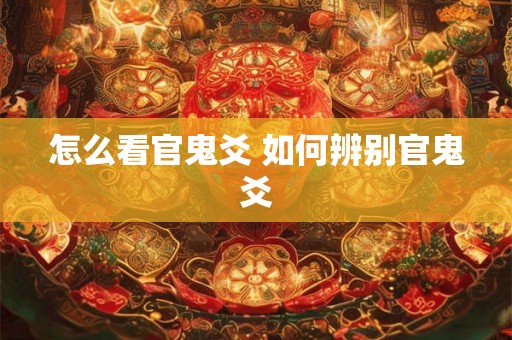 怎么看官鬼爻 如何辨别官鬼爻 怎么看官鬼爻 如何辨别官鬼爻