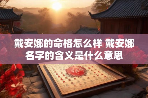 戴安娜的命格怎么样 戴安娜名字的含义是什么意思 戴安娜的命格怎么样 戴安娜名字的含义是什么意思