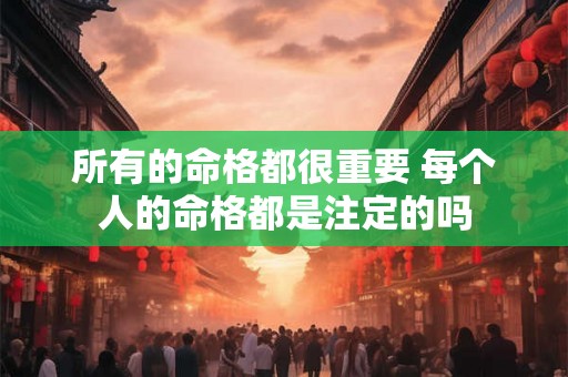 所有的命格都很重要 每个人的命格都是注定的吗