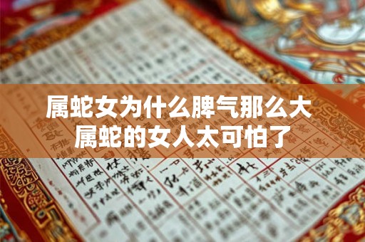 属蛇女为什么脾气那么大 属蛇的女人太可怕了 属蛇女为什么脾气那么大 属蛇的女人太可怕了