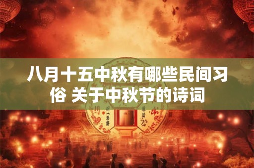 八月十五中秋有哪些民间习俗 关于中秋节的诗词 八月十五中秋有哪些民间习俗 关于中秋节的诗词