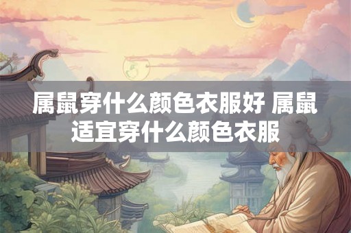 属鼠穿什么颜色衣服好 属鼠适宜穿什么颜色衣服 属鼠穿什么颜色衣服好 属鼠适宜穿什么颜色衣服
