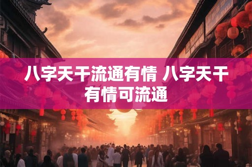 八字天干流通有情 八字天干有情可流通