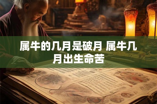 属牛的几月是破月 属牛几月出生命苦 属牛的几月是破月 属牛几月出生命苦