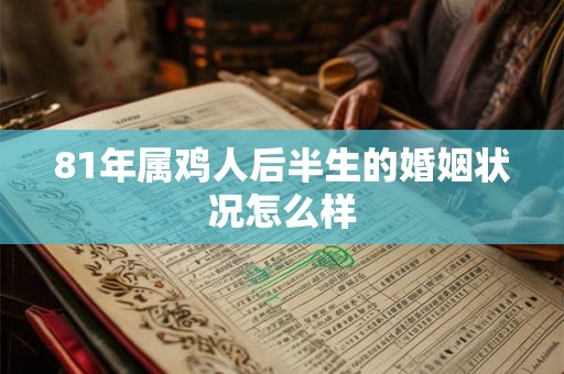 81年属鸡人后半生的婚姻状况怎么样 81年属鸡人后半生的婚姻状况怎么样