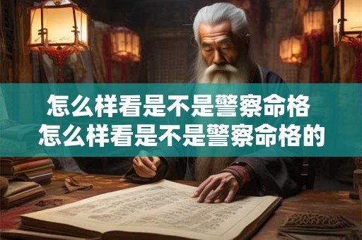 怎么样看是不是警察命格 怎么样看是不是警察命格的人 怎么样看是不是警察命格 怎么样看是不是警察命格的人