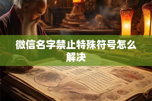 微信名字禁止特殊符号怎么解决