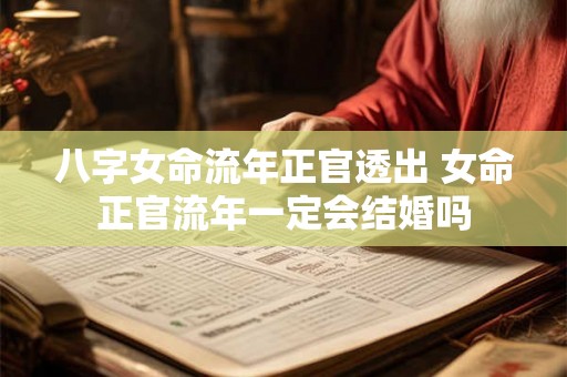 八字女命流年正官透出 女命正官流年一定会结婚吗 八字女命流年正官透出 女命正官流年一定会结婚吗
