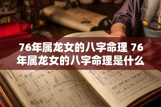76年属龙女的八字命理 76年属龙女的八字命理是什么 76年属龙女的八字命理 76年属龙女的八字命理是什么