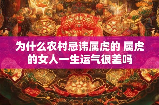 为什么农村忌讳属虎的 属虎的女人一生运气很差吗 为什么农村忌讳属虎的 属虎的女人一生运气很差吗