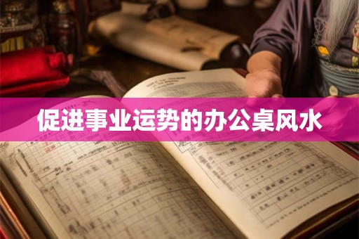 促进事业运势的办公桌风水