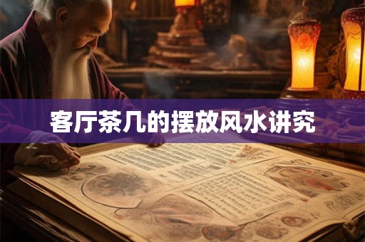客厅茶几的摆放风水讲究