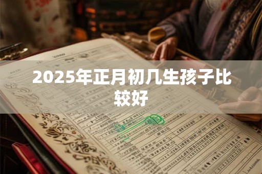 2025年正月初几生孩子比较好
