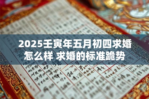 2025壬寅年五月初四求婚怎么样 求婚的标准跪势