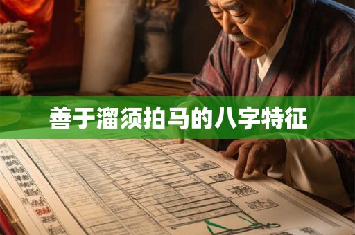 善于溜须拍马的八字特征 善于溜须拍马的八字特征