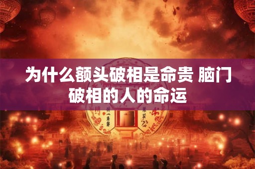 为什么额头破相是命贵 脑门破相的人的命运 为什么额头破相是命贵 脑门破相的人的命运