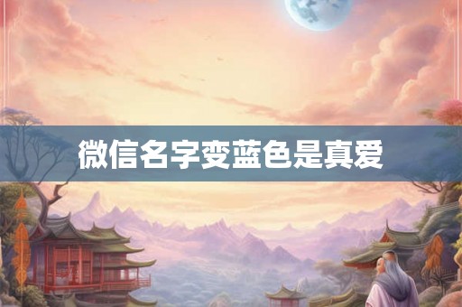 微信名字变蓝色是真爱 微信名字变蓝色是真爱